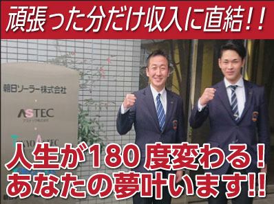 朝日ソーラーなら人生が180度変わる!あなたの夢叶います! チームワーク抜群！オフも充実！家族との時間も大切にできます！スタートはみんな同じなので異業種からの転職も大歓迎！[営業職(正社員)]