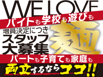WE LOVE 麺！バイトも学校も遊びもパートも子育ても家庭も両立するならココ!!増員決定につきスタッフ大募集[ホール＆キッチン補助]
